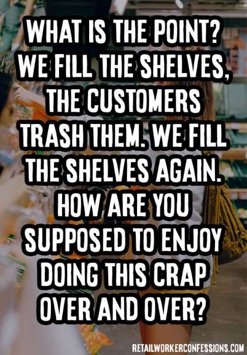 Customers trash the shelves, we refill them, they trash them again