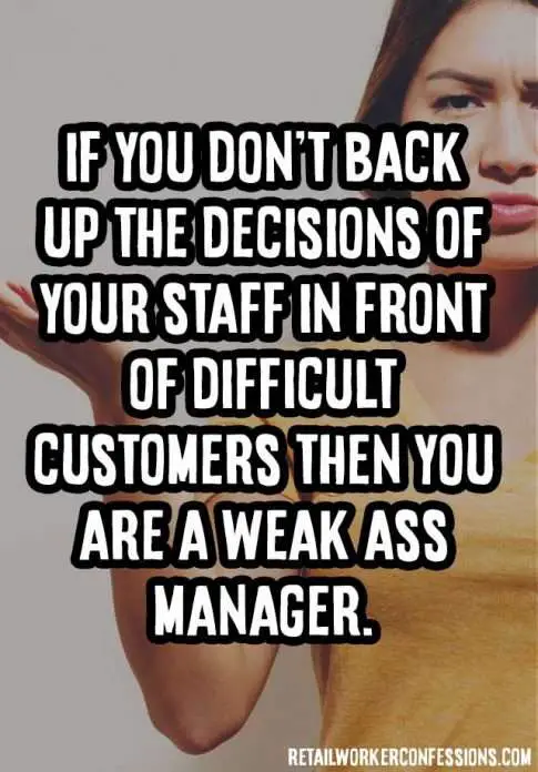 If you don't back up your staff in front of difficult customers then you are a weak ass manager