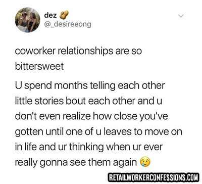 Co-worker relationships are so bittersweet in retail. You spend months telling each other little stories about each other...