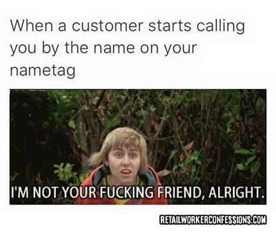 When a customer starts calling you by your name...
