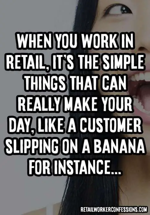When you work in retail it's the simple things that can make your day, like a customer slipping on a banana for instance.