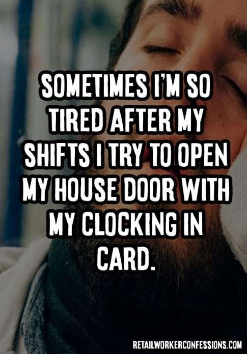 Sometimes, I'm so tired after my shifts I try to open my house door with my clocking in card.