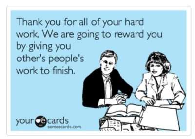 If you finish all your work, you will be given more work as a reward.